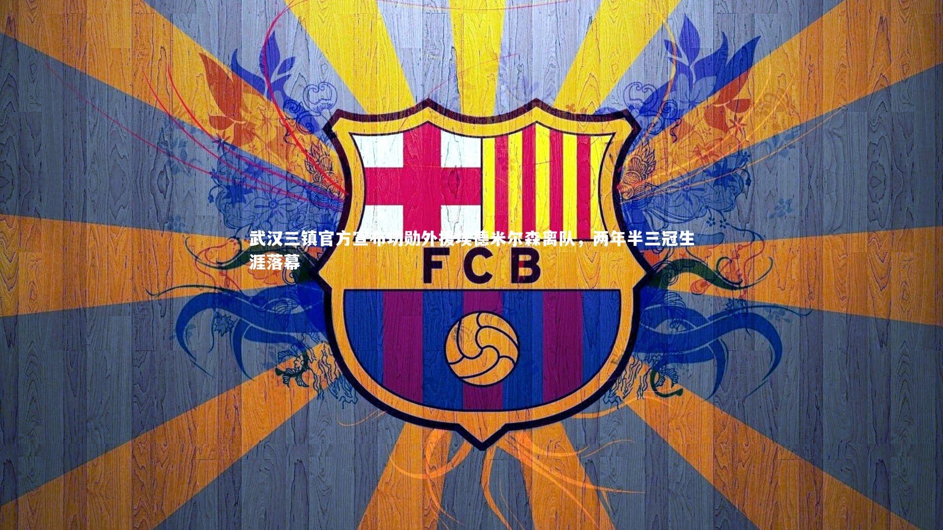 武汉三镇官方宣布功勋外援埃德米尔森离队,两年半三冠生涯落幕